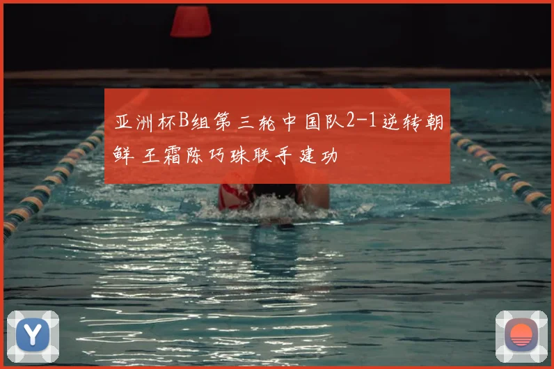 亚洲杯B组第三轮中国队2-1逆转朝鲜 王霜陈巧珠联手建功