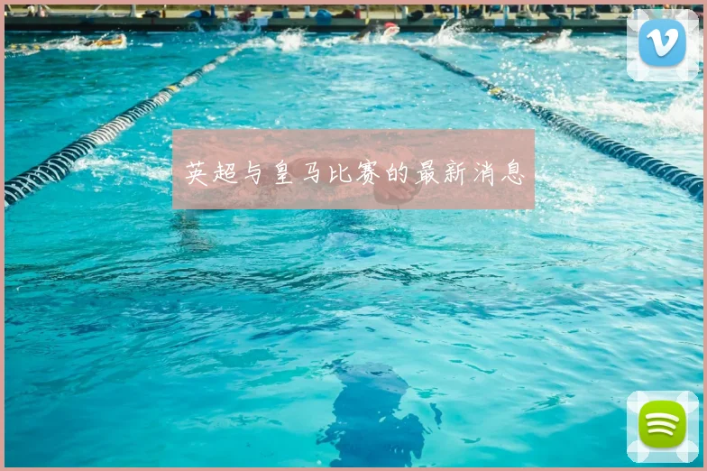 英超与皇马比赛的最新消息