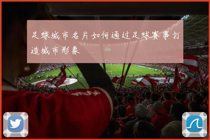 足球城市名片如何通过足球赛事打造城市形象