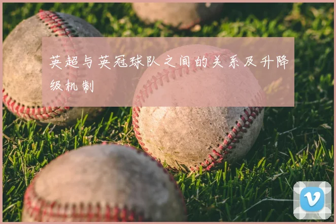 英超与英冠球队之间的关系及升降级机制
