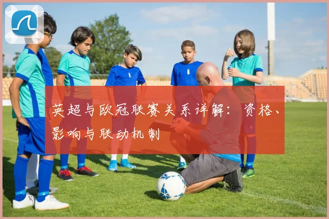 英超与欧冠联赛关系详解：资格、影响与联动机制