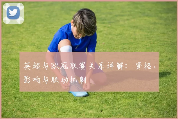 英超与欧冠联赛关系详解:资格、影响与联动机制