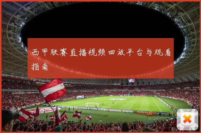 西甲联赛直播视频回放平台与观看指南